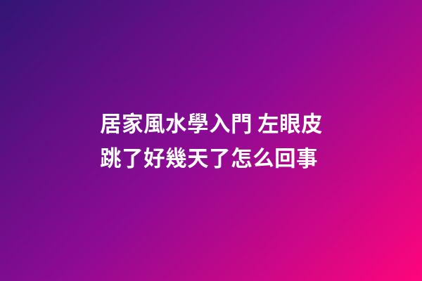居家風水學入門 左眼皮跳了好幾天了怎么回事
